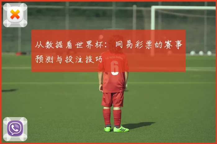 从数据看世界杯：网易彩票的赛事预测与投注技巧