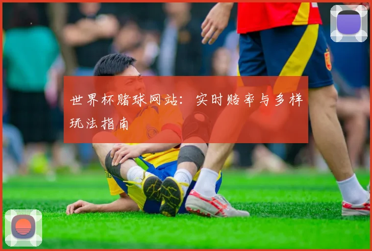 世界杯赌球网站：实时赔率与多样玩法指南