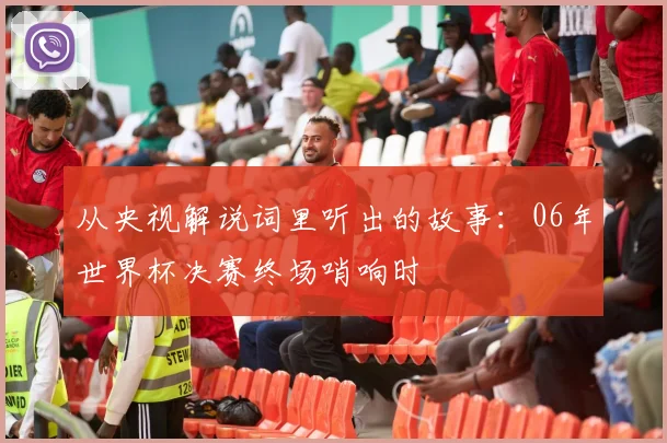 从央视解说词里听出的故事：06年世界杯决赛终场哨响时